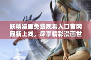 妖精漫画免费观看入口官网最新上线，尽享精彩漫画世界