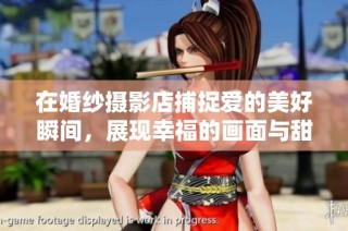 在婚纱摄影店捕捉爱的美好瞬间，展现幸福的画面与甜蜜的回忆