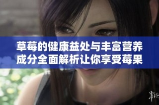 草莓的健康益处与丰富营养成分全面解析让你享受莓果的美味与营养