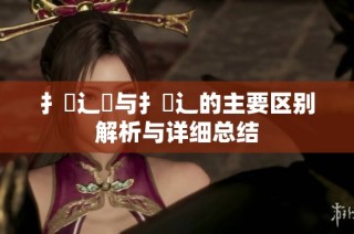 扌喿辶畑与扌喿辶的主要区别解析与详细总结