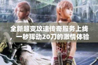 全新超变攻速传奇服务上线，一秒挥动20刀的激情体验等你来战！