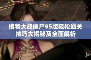 植物大战僵尸95版轻松通关技巧大揭秘及全面解析