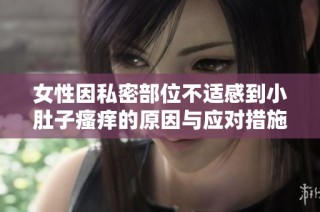 女性因私密部位不适感到小肚子瘙痒的原因与应对措施