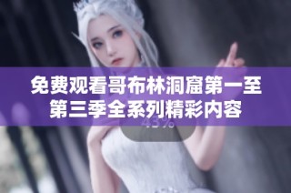 免费观看哥布林洞窟第一至第三季全系列精彩内容