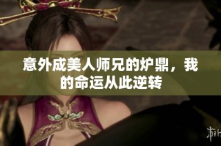 意外成美人师兄的炉鼎，我的命运从此逆转