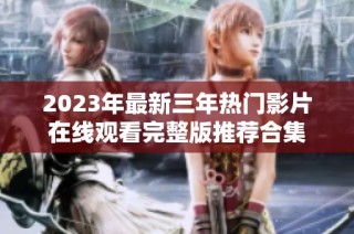 2023年最新三年热门影片在线观看完整版推荐合集