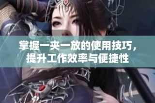 掌握一夹一放的使用技巧，提升工作效率与便捷性