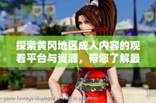 探索黄冈地区成人内容的观看平台与资源，带您了解最新动态与趋势