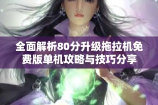 全面解析80分升级拖拉机免费版单机攻略与技巧分享