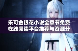 乐可金银花小说全章节免费在线阅读平台推荐与资源分享