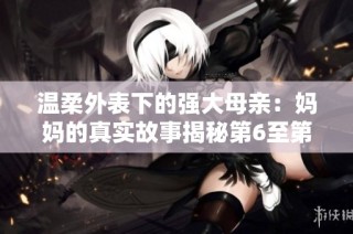 温柔外表下的强大母亲：妈妈的真实故事揭秘第6至第100集