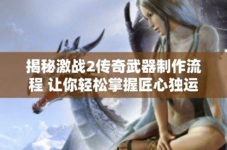 揭秘激战2传奇武器制作流程 让你轻松掌握匠心独运技巧