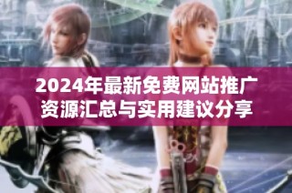 2024年最新免费网站推广资源汇总与实用建议分享