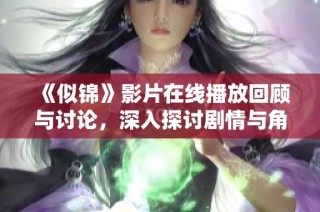 《似锦》影片在线播放回顾与讨论，深入探讨剧情与角色发展