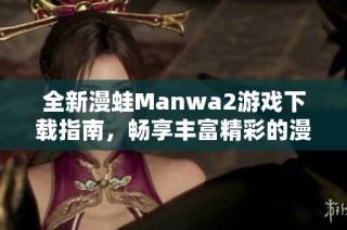 全新漫蛙Manwa2游戏下载指南，畅享丰富精彩的漫画体验