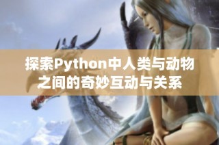 探索Python中人类与动物之间的奇妙互动与关系