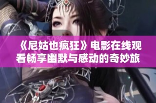《尼姑也疯狂》电影在线观看畅享幽默与感动的奇妙旅程