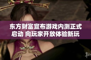 东方财富宣布游戏内测正式启动 向玩家开放体验新玩法