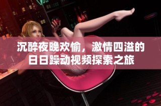 沉醉夜晚欢愉，激情四溢的日日躁动视频探索之旅