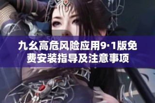 九幺高危风险应用9·1版免费安装指导及注意事项