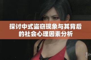 探讨中式盗窃现象与其背后的社会心理因素分析