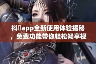 抖抈app全新使用体验揭秘，免费功能带你轻松畅享视频乐趣