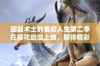 回复术士的重启人生第二季在樱花动漫上线，期待精彩新篇章的到来！