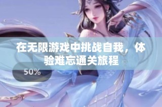 在无限游戏中挑战自我，体验难忘通关旅程