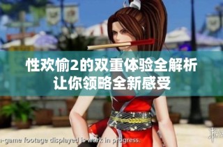 性欢愉2的双重体验全解析让你领略全新感受