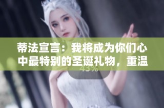 蒂法宣言：我将成为你们心中最特别的圣诞礼物，重温最终幻想七的温暖与感动