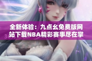 全新体验：九点幺免费版网站下载NBA精彩赛事尽在掌握
