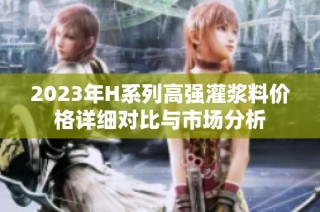 2023年H系列高强灌浆料价格详细对比与市场分析