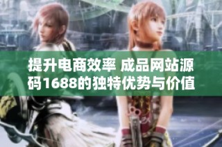 提升电商效率 成品网站源码1688的独特优势与价值解析