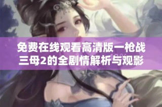 免费在线观看高清版一枪战三母2的全剧情解析与观影指南