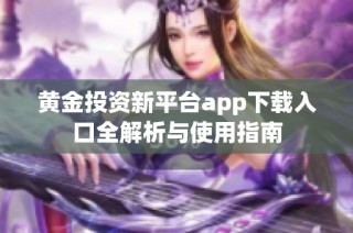 黄金投资新平台app下载入口全解析与使用指南