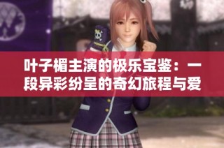 叶子楣主演的极乐宝鉴：一段异彩纷呈的奇幻旅程与爱的探索