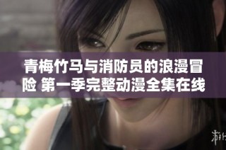 青梅竹马与消防员的浪漫冒险 第一季完整动漫全集在线观看