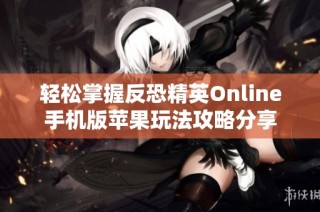 轻松掌握反恐精英Online手机版苹果玩法攻略分享