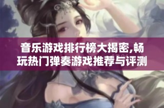音乐游戏排行榜大揭密,畅玩热门弹奏游戏推荐与评测