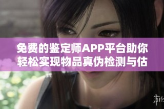 免费的鉴定师APP平台助你轻松实现物品真伪检测与估价