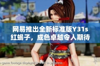 网易推出全新标准版Y31s红蝎子，成色卓越令人期待的社会新闻动态