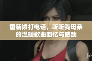重新拨打电话，听听我母亲的温暖歌曲回忆与感动