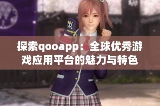 探索qooapp：全球优秀游戏应用平台的魅力与特色