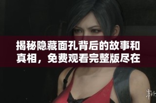 揭秘隐藏面孔背后的故事和真相，免费观看完整版尽在这里