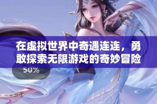 在虚拟世界中奇遇连连，勇敢探索无限游戏的奇妙冒险之旅