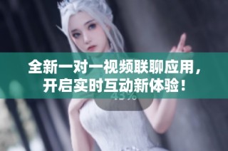 全新一对一视频联聊应用，开启实时互动新体验！