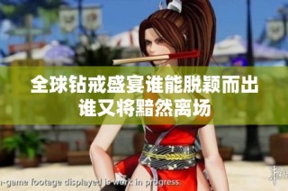全球钻戒盛宴谁能脱颖而出谁又将黯然离场