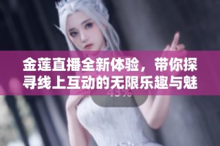 金莲直播全新体验，带你探寻线上互动的无限乐趣与魅力