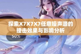 探索X7X7X7任意噪声源的撞击效果与影响分析