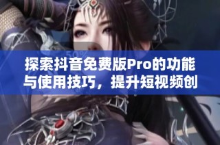 探索抖音免费版Pro的功能与使用技巧，提升短视频创作体验